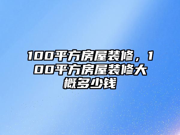 100平方房屋裝修，100平方房屋裝修大概多少錢