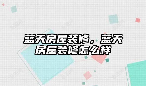 藍(lán)天房屋裝修，藍(lán)天房屋裝修怎么樣