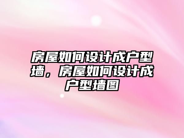 房屋如何設計成戶型墻，房屋如何設計成戶型墻圖