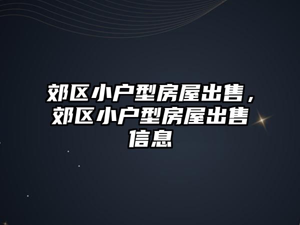 郊區小戶型房屋出售，郊區小戶型房屋出售信息