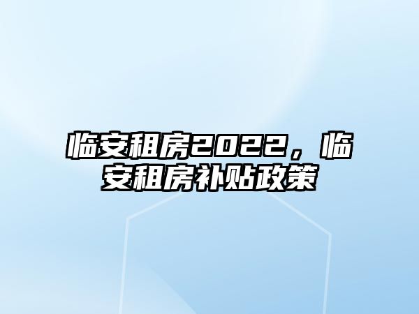 臨安租房2022，臨安租房補(bǔ)貼政策