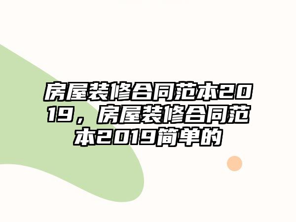 房屋裝修合同范本2019，房屋裝修合同范本2019簡單的