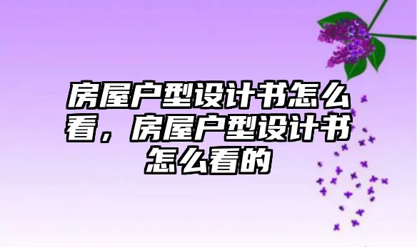 房屋戶型設計書怎么看，房屋戶型設計書怎么看的