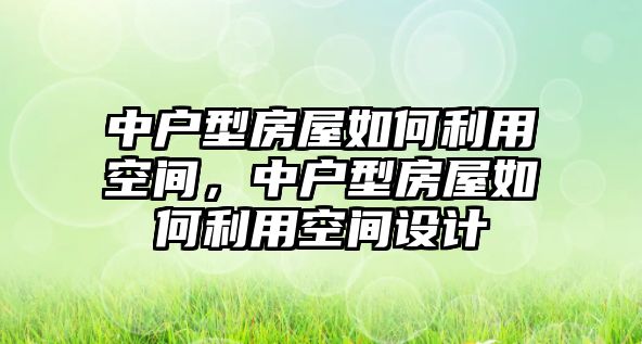 中戶型房屋如何利用空間，中戶型房屋如何利用空間設計