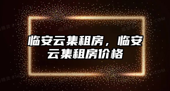 臨安云集租房，臨安云集租房價格