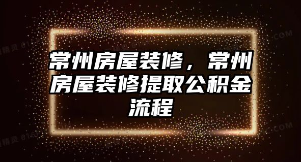 常州房屋裝修，常州房屋裝修提取公積金流程