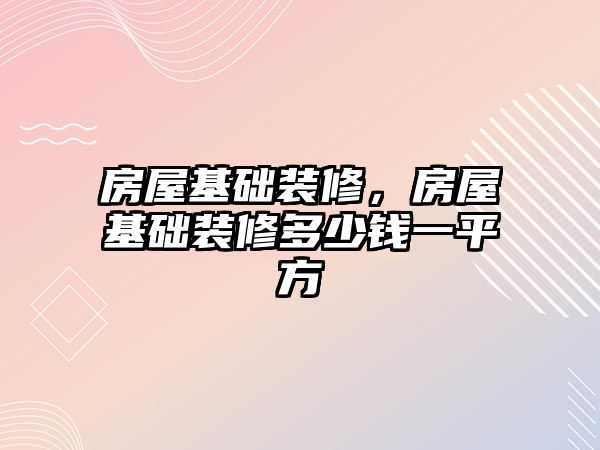 房屋基礎裝修，房屋基礎裝修多少錢一平方