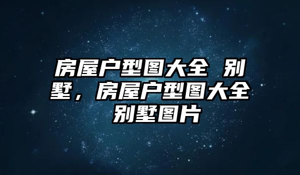 房屋戶型圖大全 別墅，房屋戶型圖大全 別墅圖片