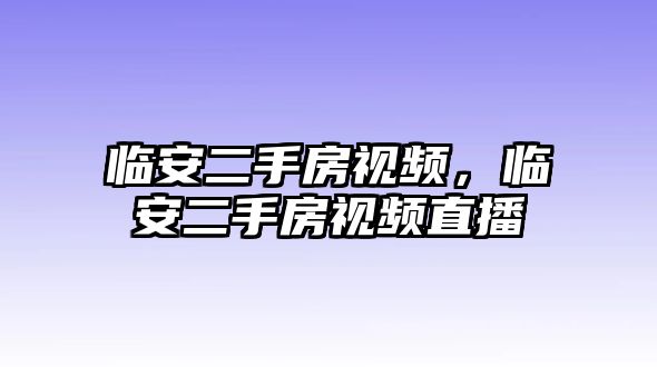 臨安二手房視頻，臨安二手房視頻直播