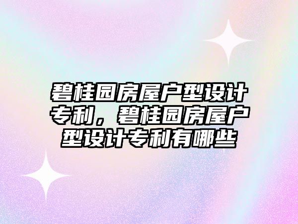 碧桂園房屋戶型設計專利，碧桂園房屋戶型設計專利有哪些