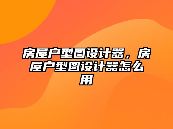 房屋戶型圖設計器，房屋戶型圖設計器怎么用