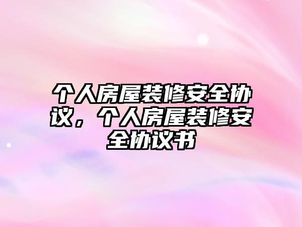 個(gè)人房屋裝修安全協(xié)議，個(gè)人房屋裝修安全協(xié)議書(shū)