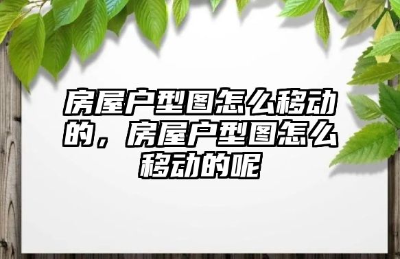 房屋戶型圖怎么移動的，房屋戶型圖怎么移動的呢