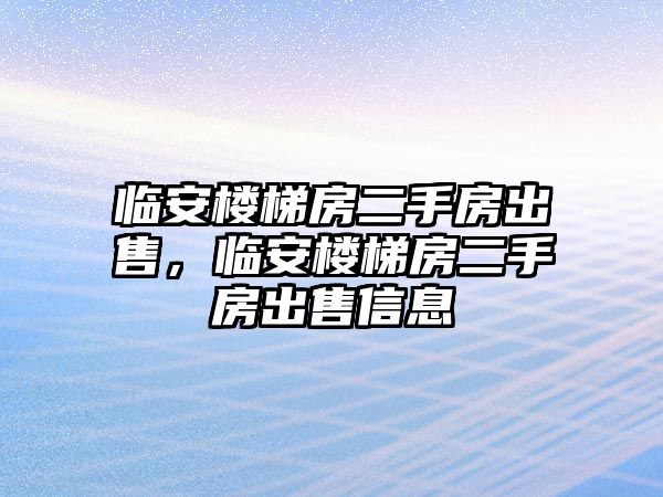 臨安樓梯房二手房出售，臨安樓梯房二手房出售信息