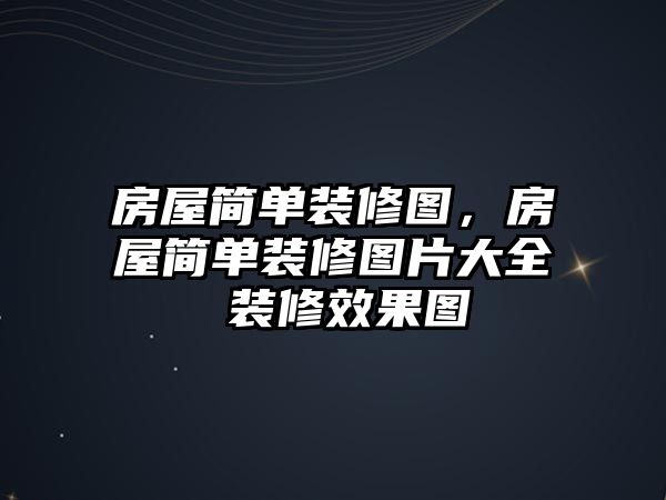 房屋簡單裝修圖，房屋簡單裝修圖片大全 裝修效果圖