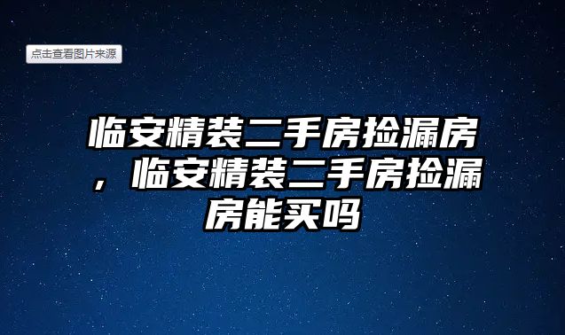 臨安精裝二手房撿漏房，臨安精裝二手房撿漏房能買嗎