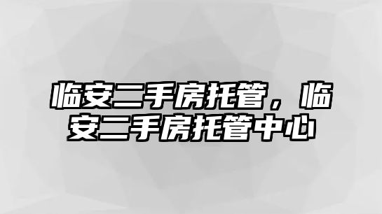 臨安二手房托管，臨安二手房托管中心