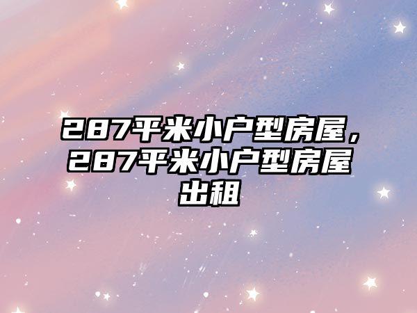 287平米小戶型房屋，287平米小戶型房屋出租