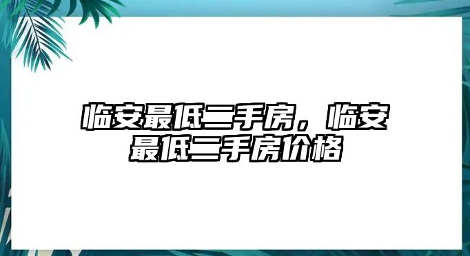 臨安最低二手房，臨安最低二手房?jī)r(jià)格