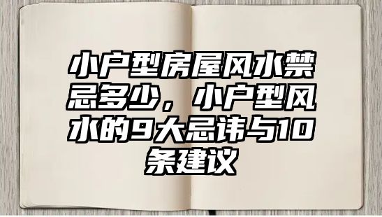 小戶型房屋風水禁忌多少，小戶型風水的9大忌諱與10條建議