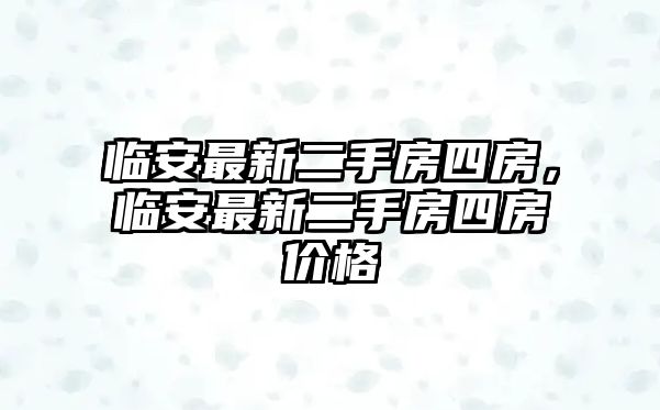 臨安最新二手房四房，臨安最新二手房四房價格