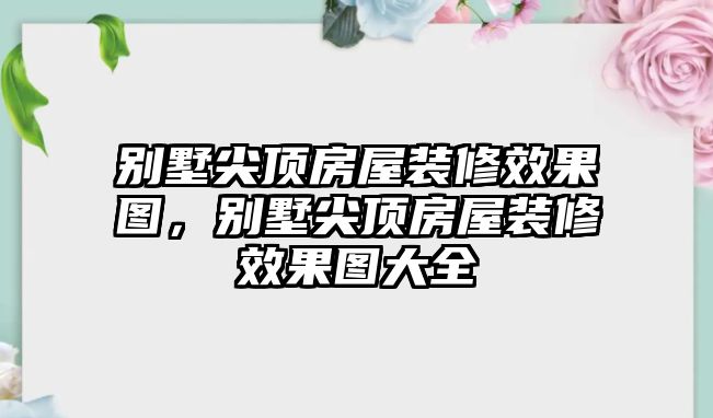 別墅尖頂房屋裝修效果圖，別墅尖頂房屋裝修效果圖大全