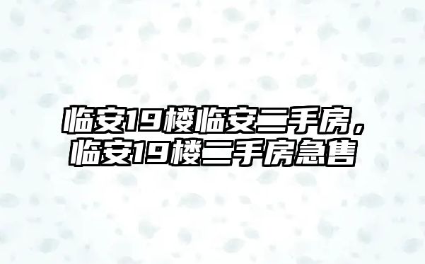 臨安19樓臨安二手房，臨安19樓二手房急售