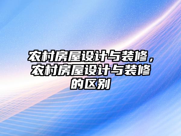 農村房屋設計與裝修，農村房屋設計與裝修的區別