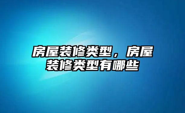 房屋裝修類型，房屋裝修類型有哪些