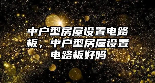 中戶型房屋設置電路板，中戶型房屋設置電路板好嗎