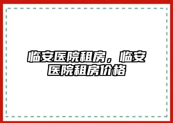 臨安醫院租房，臨安醫院租房價格