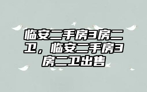 臨安二手房3房二衛(wèi)，臨安二手房3房二衛(wèi)出售