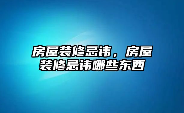 房屋裝修忌諱，房屋裝修忌諱哪些東西