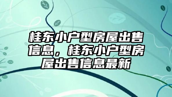 桂東小戶型房屋出售信息，桂東小戶型房屋出售信息最新