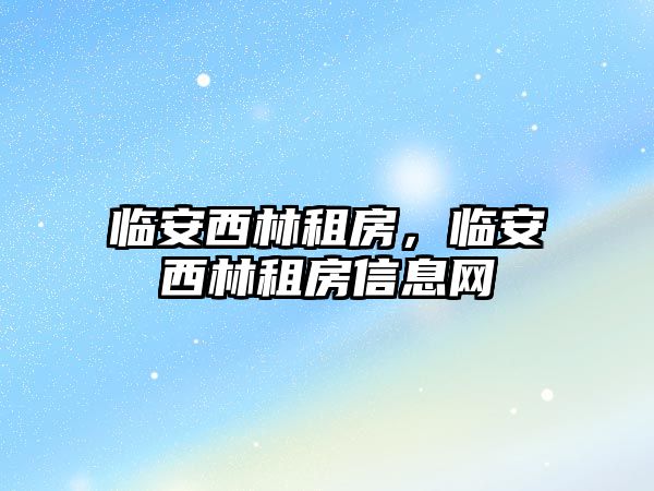 臨安西林租房，臨安西林租房信息網(wǎng)