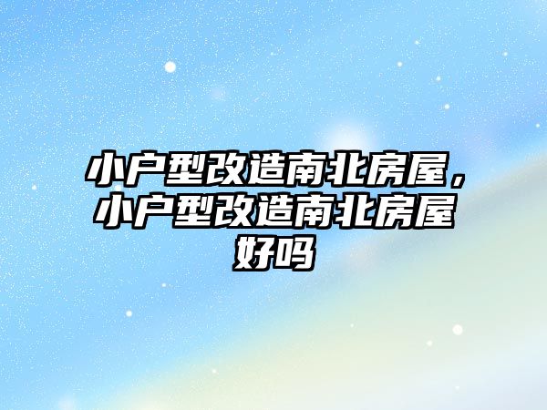 小戶型改造南北房屋，小戶型改造南北房屋好嗎