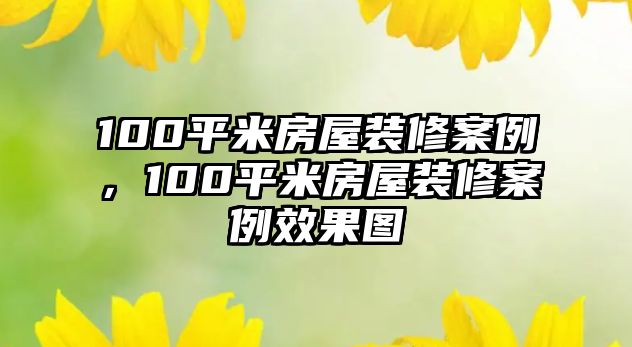 100平米房屋裝修案例，100平米房屋裝修案例效果圖