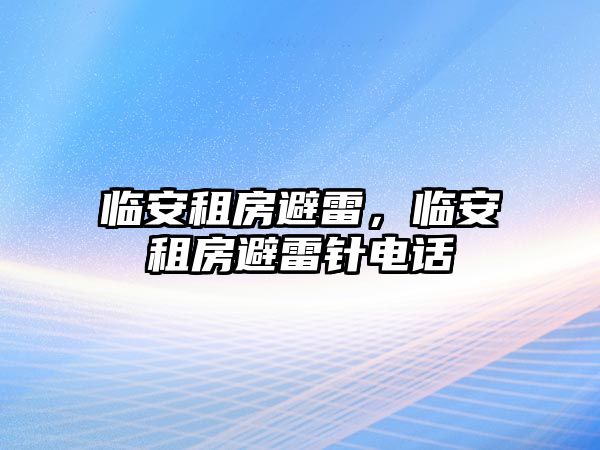 臨安租房避雷，臨安租房避雷針電話